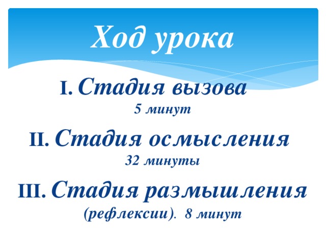 Ход урока I. Стадия вызова  5 минут II. Стадия осмысления  32 минуты III. Стадия размышления  (рефлексии) .  8 минут 