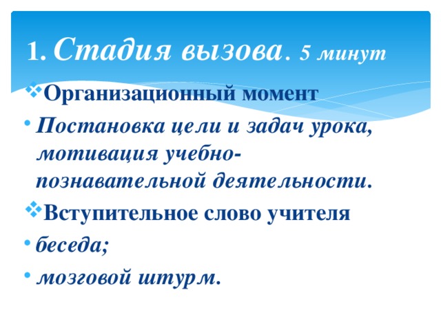 1. Стадия вызова . 5 минут Организационный момент Постановка цели и задач урока,  мотивация учебно-познавательной деятельности. Вступительное слово учителя беседа; мозговой штурм. 