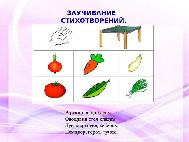 ЗАУЧИВАНИЕ СТИХОТВОРЕНИЙ.  В руки овощи берем,  Овощи на стол кладем.  Лук, морковка, кабачок,  Помидор, горох, лучок. 