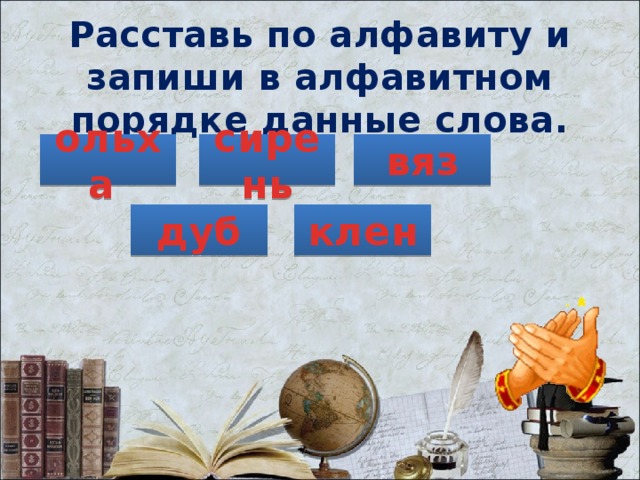 Расставь по алфавиту и запиши в алфавитном порядке данные слова. ольха сирень вяз дуб клен 