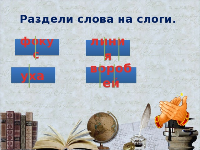 Раздели слова на слоги. фокус  линия уха  воробей 
