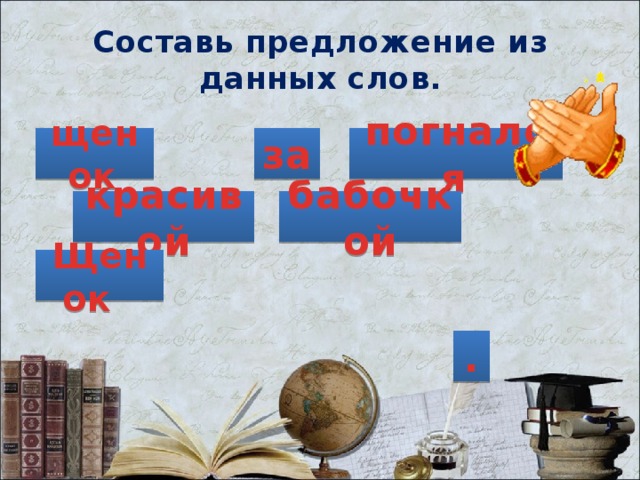 Составь предложение из данных слов. щенок  погнался  за красивой бабочкой Щенок . 
