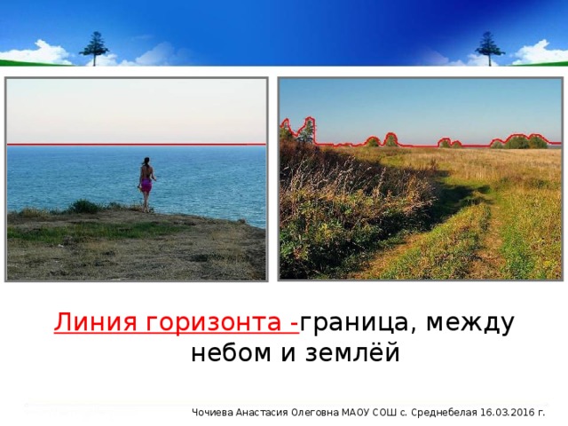 Линия горизонта - граница, между небом и землёй Чочиева Анастасия Олеговна МАОУ СОШ с. Среднебелая 16.03.2016 г.