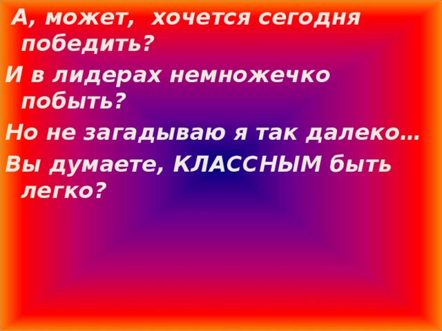  А, может, хочется сегодня победить? И в лидерах немножечко побыть? Но не загадываю я так далеко… Вы думаете, КЛАССНЫМ быть легко? 13 