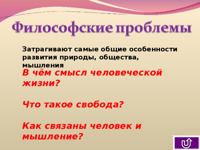Затрагивают самые общие особенности развития природы, общества, мышления В чём смысл человеческой жизни?  Что такое свобода?  Как связаны человек и мышление? 