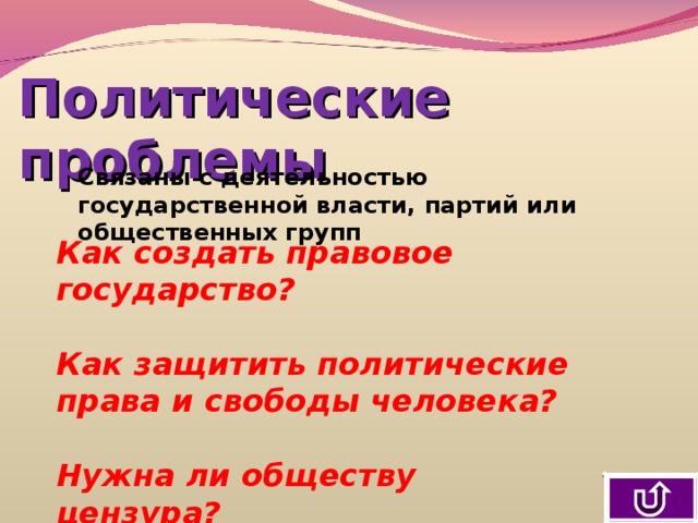Политические проблемы Связаны с деятельностью государственной власти, партий или общественных групп Как создать правовое государство?  Как защитить политические права и свободы человека?  Нужна ли обществу цензура? 