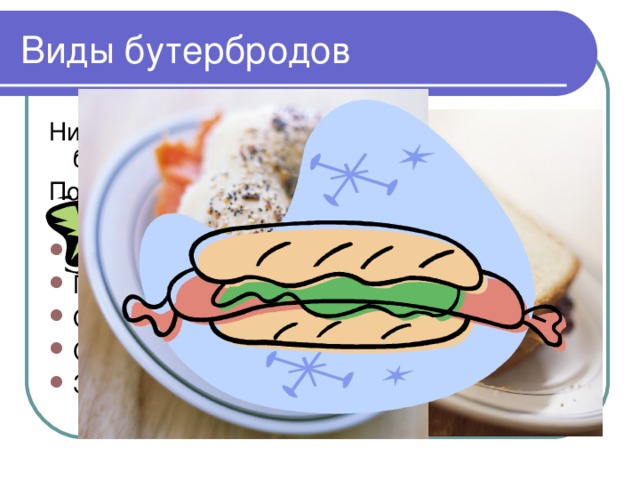 Виды бутербродов Ни один стол не обходится без закусочных бутербродов. По способу приготовления бутерброды делятся на: