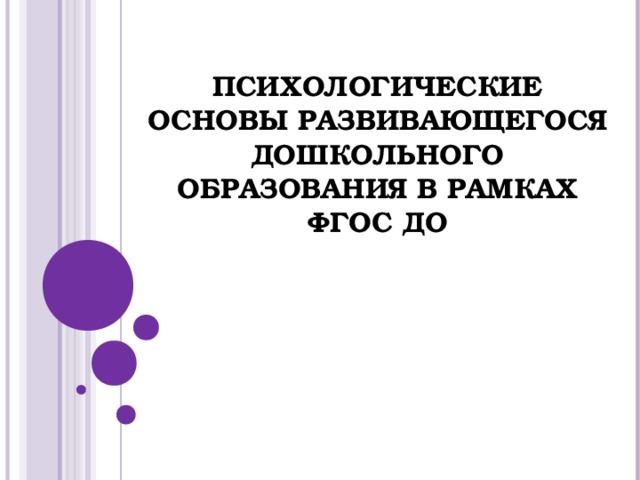   ПСИХОЛОГИЧЕСКИЕ ОСНОВЫ РАЗВИВАЮЩЕГОСЯ ДОШКОЛЬНОГО ОБРАЗОВАНИЯ В РАМКАХ ФГОС ДО   