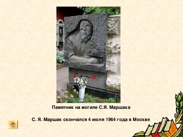 Дом на Чкаловской   Большая часть жизнь Самуила Яковлевича связана с Москвой.  Об этом напоминает памятная доска, установленная на доме № 14/16 по улице Чкалова, где он жил и работал.  