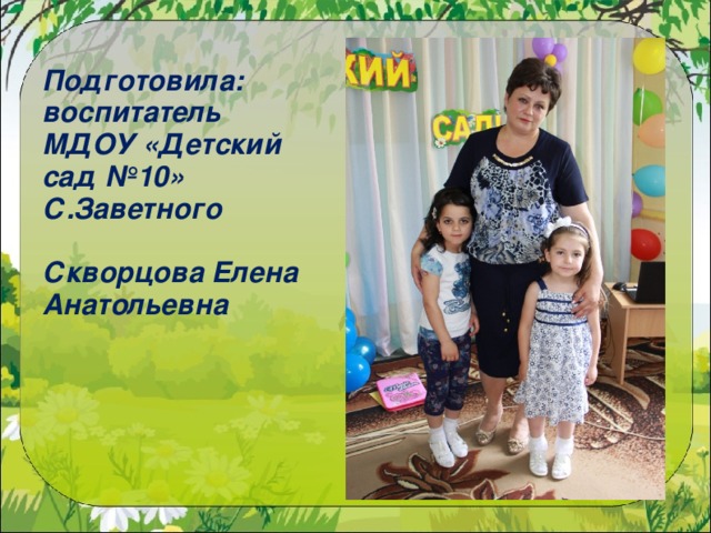 Подготовила: воспитатель МДОУ «Детский сад №10» С.Заветного  Скворцова Елена Анатольевна 