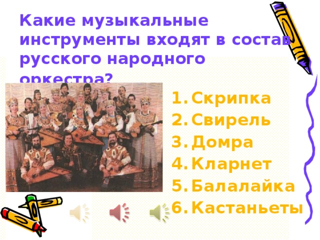 Какие музыкальные  инструменты входят в состав  русского народного оркестра?  Скрипка Свирель Домра Кларнет Балалайка Кастаньеты 