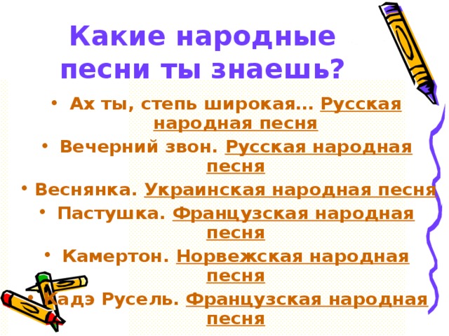 Какие народные песни ты знаешь? Ах ты, степь широкая… Русская народная песня Вечерний звон. Русская народная песня Веснянка. Украинская народная песня Пастушка. Французская народная песня Камертон. Норвежская народная песня Кадэ Русель. Французская народная песня 