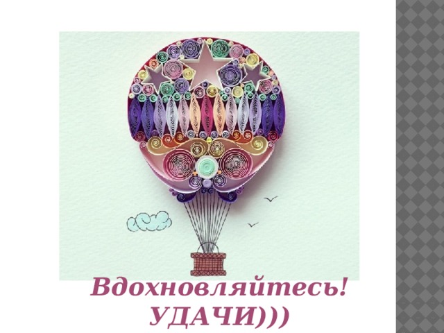 Вдохновляйтесь! УДАЧИ))) 