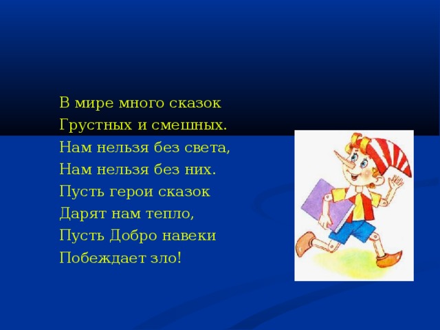   В мире много сказок  Грустных и смешных.  Нам нельзя без света,  Нам нельзя без них.  Пусть герои сказок  Дарят нам тепло,  Пусть Добро навеки  Побеждает зло! 