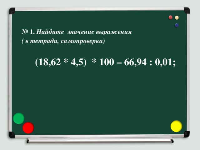 № 1. Найдите значение выражения ( в тетради, самопроверка)    (18,62 * 4,5) * 100 – 66,94 : 0,01; 