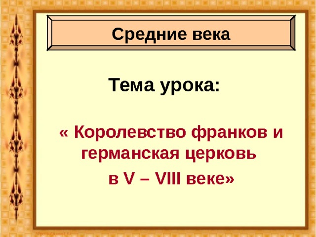 Средние века Тема урока: « Королевство франков и германская церковь в V – VIII веке» 