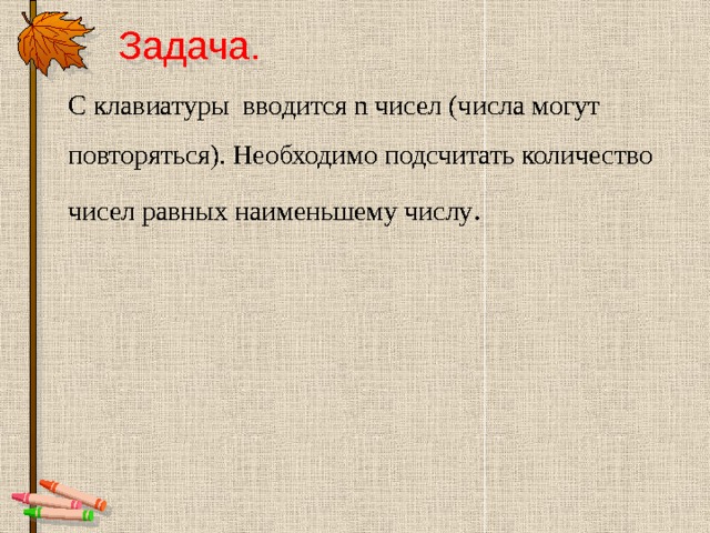 Задача. С клавиатуры вводится n чисел (числа могут повторяться). Необходимо подсчитать количество чисел равных наименьшему числу . 