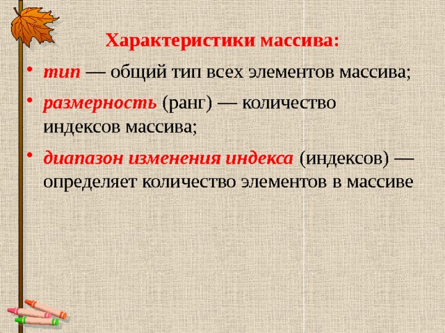 Характеристики массива: тип  — общий тип всех элементов массива; размерность (ранг) — количество индексов массива; диапазон изменения индекса (индексов) — определяет количество элементов в массиве 