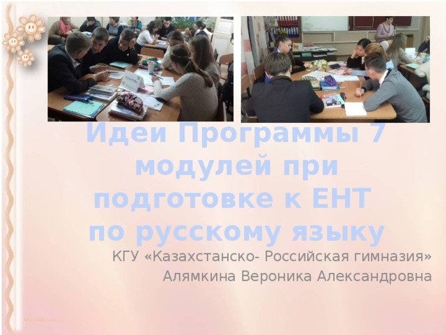 Идеи Программы 7 модулей при подготовке к ЕНТ  по русскому языку КГУ «Казахстанско- Российская гимназия» Алямкина Вероника Александровна