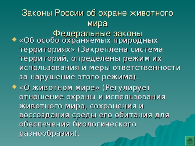Законы России об охране животного мира  Федеральные законы «Об особо охраняемых природных территориях» (Закреплена система территорий, определены режим их использования и меры ответственности за нарушение этого режима). «О животном мире» (Регулирует отношение охраны и использования животного мира, сохранения и воссоздания среды его обитания для обеспечения биологического разнообразия). 