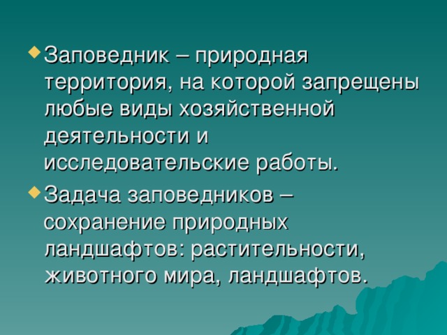 Заповедник – природная территория, на которой запрещены любые виды хозяйственной деятельности и исследовательские работы. Задача заповедников – сохранение природных ландшафтов: растительности, животного мира, ландшафтов. 