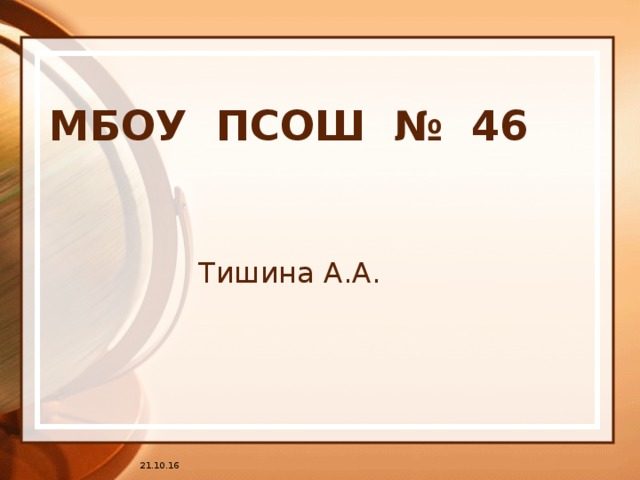 МБОУ ПСОШ № 46 Тишина А.А. 21.10.16