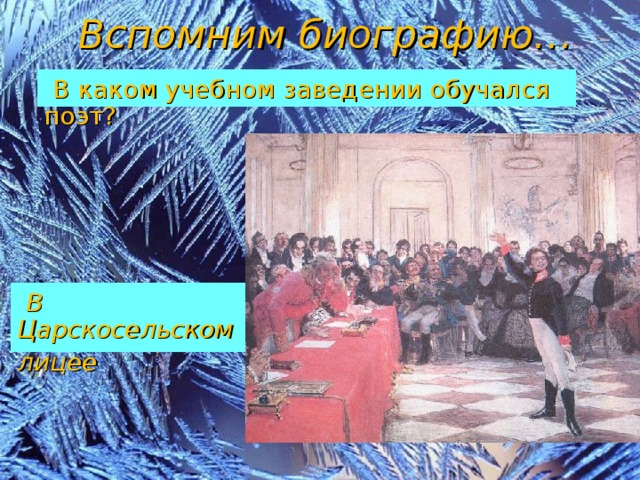 Вспомним биографию…  В каком учебном заведении обучался поэт?  В Царскосельском лицее