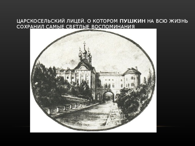   ЦАРСКОСЕЛЬСКИЙ ЛИЦЕЙ, О КОТОРОМ  ПУШКИН  НА ВСЮ ЖИЗНЬ СОХРАНИЛ САМЫЕ СВЕТЛЫЕ ВОСПОМИНАНИЯ    