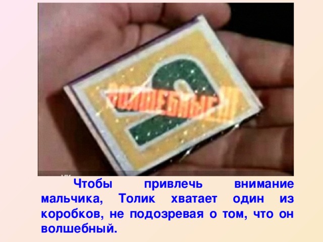  Чтобы привлечь внимание мальчика, Толик хватает один из коробков, не подозревая о том, что он волшебный. 