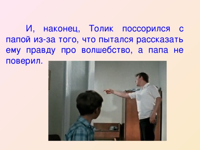  И, наконец, Толик поссорился с папой из-за того, что пытался рассказать ему правду про волшебство, а папа не поверил. 