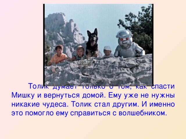  Толик думает только о том, как спасти Мишку и вернуться домой. Ему уже не нужны никакие чудеса. Толик стал другим. И именно это помогло ему справиться с волшебником. 