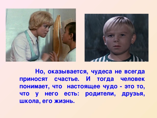  .  Но, оказывается, чудеса не всегда приносят счастье. И тогда человек понимает, что настоящее чудо - это то, что у него есть: родители, друзья, школа, его жизнь. 