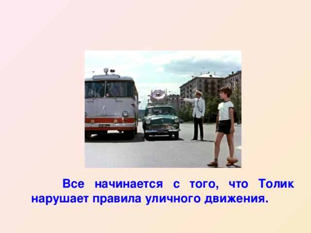  Все начинается с того, что Толик нарушает правила уличного движения. 