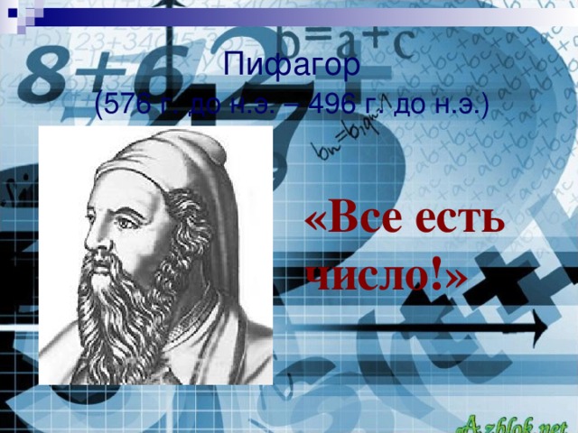 Пифагор  ( 576 г. до н.э. – 496 г. до н.э.) «Все есть число!»