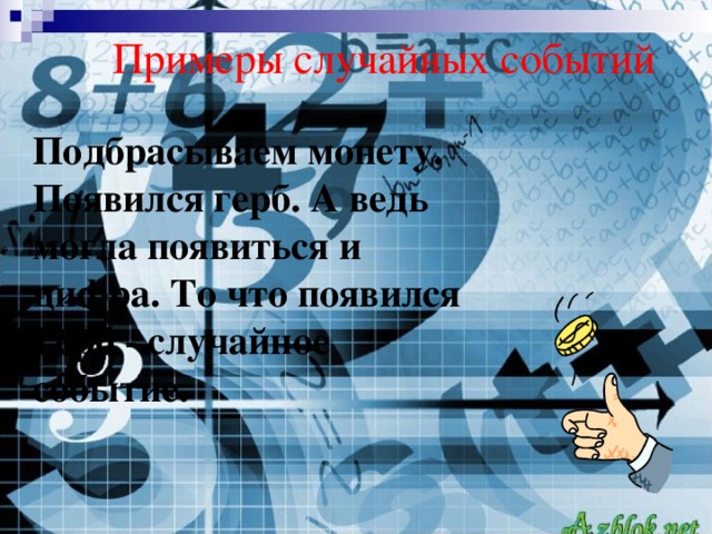 Примеры случайных событий Подбрасываем монету. Появился герб. А ведь могла появиться и цифра. То что появился Герб - случайное событие.