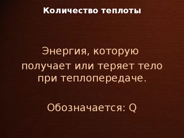 Количество теплоты Энергия, которую получает или теряет тело при теплопередаче. Обозначается: Q
