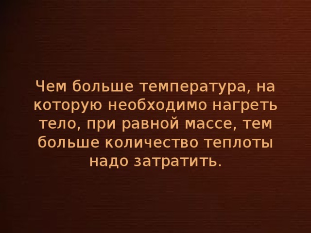 Чем больше температура, на которую необходимо нагреть тело, при равной массе, тем больше количество теплоты надо затратить.