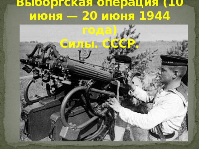 Выборгская операция (10 июня — 20 июня 1944 года)  Силы. СССР.