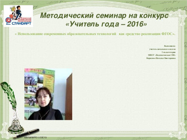 Методический семинар на конкурс  «Учитель года – 2016» « Использование современных образовательных технологий как средство реализации ФГОС».   Выполнила:  учитель начальных классов I кв.категории МБОУ «Водоватовская СШ» Борисова Наталья Викторовна  