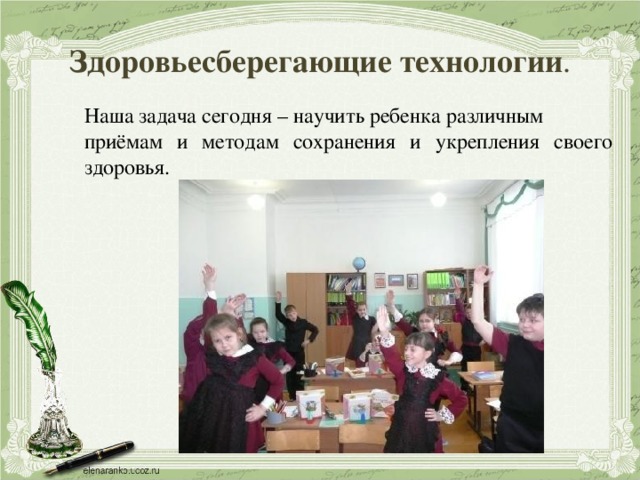 Здоровьесберегающие технологии . Наша задача сегодня – научить ребенка различным приёмам и методам сохранения и укрепления своего здоровья. 