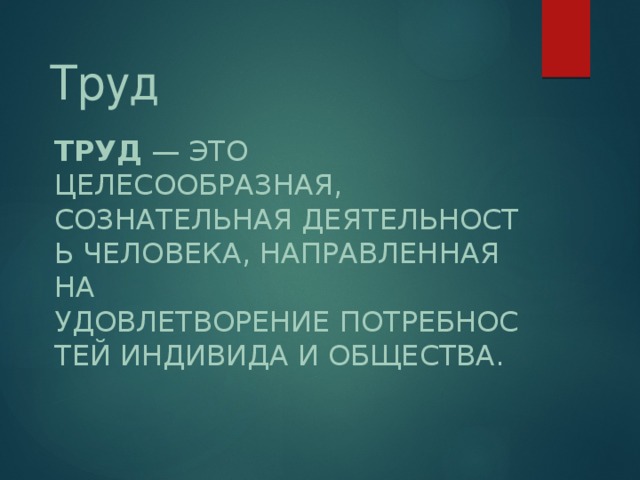 Труд Труд  — это целесообразная, сознательная деятельность человека, направленная на удовлетворение потребностей индивида и общества. 