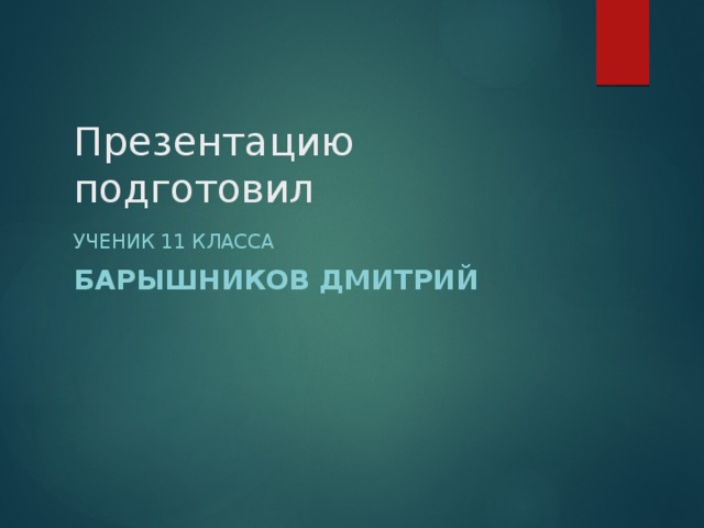 Презентацию подготовил Ученик 11 класса Барышников Дмитрий 