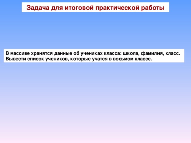 Задача для итоговой практической работы В массиве хранятся данные об учениках класса: школа, фамилия, класс. Вывести список учеников, которые учатся в восьмом классе.