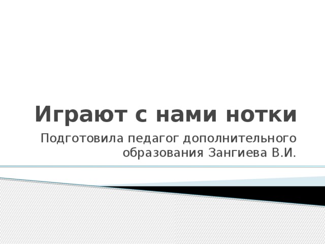 Играют с нами нотки Подготовила педагог дополнительного образования Зангиева В.И. 