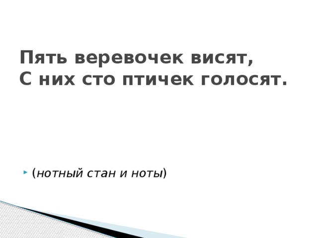Пять веревочек висят,  С них сто птичек голосят.   ( нотный стан и ноты )   
