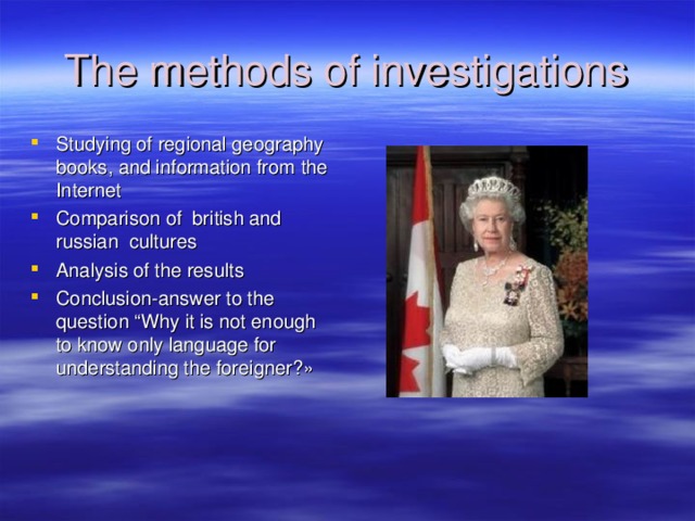 The methods of investigations Studying of regional geography books, and information from the Internet Comparison of british and russian cultures Analysis of the results Conclusion-answer to the question “Why it is not enough to know only language for understanding the foreigner ?»  