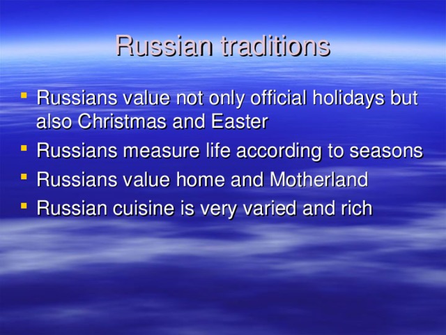 Russian traditions Russians value not only official holidays but also Christmas and Easter Russians measure life according to seasons Russians value home and Motherland Russian cuisine is very varied and rich 