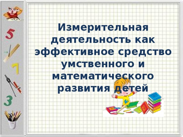 Измерительная деятельность как эффективное средство умственного и математического развития детей 