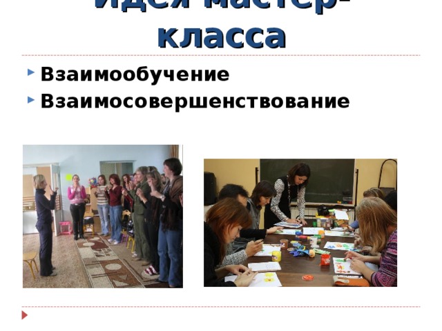 Идея мастер-класса Взаимообучение Взаимосовершенствование 