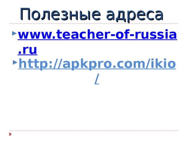 Полезные адреса www.teacher-of-russia.ru http://apkpro.com/ikio/ 